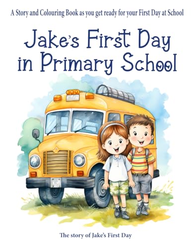 Jake'S First Day In Primary School: A Story And Colouring Book As You Get Ready For Your First Day At School