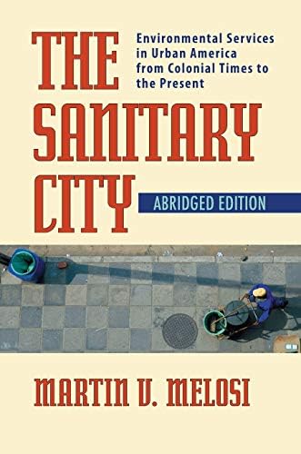 The Sanitary City: Environmental Services in Urban America from Colonial Times to the Present (Pittsburgh Hist Urban Environ)