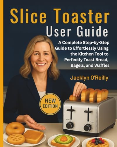 Slice Toaster User Guide: A Complete Step-by-Step Guide to Effortlessly Using the Kitchen Tool to Perfectly Toast Bread, Bagels, and Waffles
