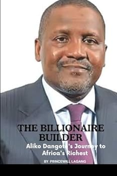 The Billionaire Builder: Aliko Dangote's Journey to Africa's Richest