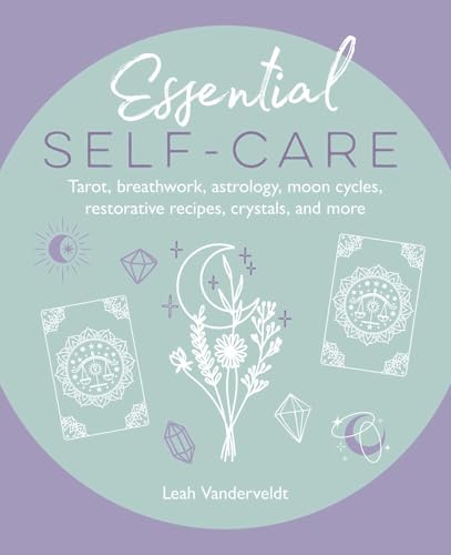 Essential Self-Care: Tarot, breathwork, astrology, moon cycles, restorative recipes, crystals, and more