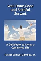 Well Done, Good and Faithful Servant! : A Guidebook to Living a Committed Life 1704622581 Book Cover