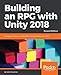Building an RPG with Unity 2018: Leverage the power of Unity 2018 to build elements of an RPG., 2nd Edition