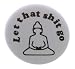 A&T Designs - Let that shit go 1.25" Pinback Button Pin Buddha Yoga Meditate Zen