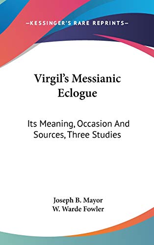 Virgil's Messianic Eclogue: Its Meaning, Occasion And Sources, Three Studies