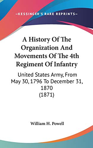 A History Of The Organization And Movements Of The 4th Regiment Of Infantry: United States Army, From May 30, 1796 To December 31, 1870 (1871)