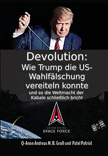 Devolution: Wie Trump die US-Wahlfälschung vereiteln konnte und so schließlich die Weltmacht der Kabale bricht (German Edition)