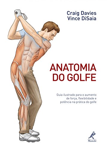 Anatomia do golfe: Guia ilustrado para o aumento de força, flexibilidade e potência na prática do golfe