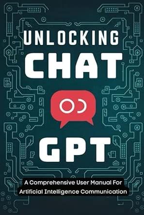 Unlocking Chat Gpt: A Comprehensive User Manual For Artificial