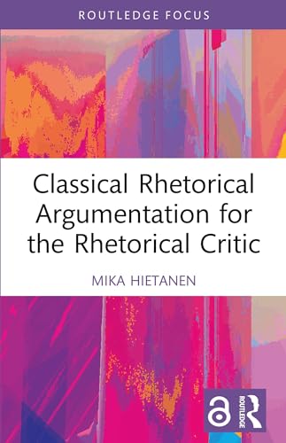 Classical Rhetorical Argumentation for the Rhetorical Critic (Routledge Studies in Rhetoric and Communication)