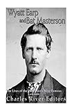 Wyatt Earp and Bat Masterson: The Lives of the Wild WestÃÂ¢Ãâ¬Ãâ¢s Most Famous Lawmen