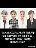 TAKARAZUKA NEWS Pick Up「コレなに？ＱＵＩＺ：和希そら・飛龍つかさ・潤花・極美慎」～2022年4月より～
