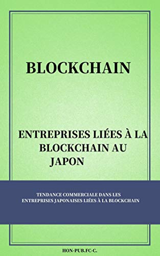 ENTREPRISES LIÃ‰ES Ã€ LA BLOCKCHAIN AU JAPON: TENDANCE COMMERCIALE DANS LES ENTREPRISES JAPONAISES LIÃ‰ES Ã€ LA BLOCKCHAIN (French Edition)