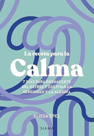 La receta para la calma: 7 días para deshacerte del estrés y cultivar la serenidad y la alegría (Autoconocimiento)
