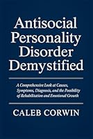 Antisocial Personality Disorder Demystified: A Comprehensive Look at Causes, Symptoms, Diagnosis, and the Possibility of Rehabilitation and Emotional Growth B0G1YQ76QD Book Cover