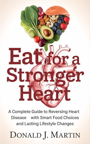 Eat for a stronger Heart: A complete guide to reversing heart disease with smart food choices and lasting lifestyle changes (Reverse heart disease naturally)
