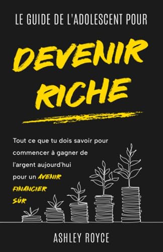 LE GUIDE DE L'ADOLESCENT POUR DEVENIR RICHE: Tout ce que tu dois...