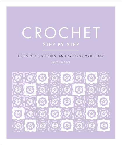 Crochet Step by Step: Techniques, Stitches, and Patterns Made Easy
