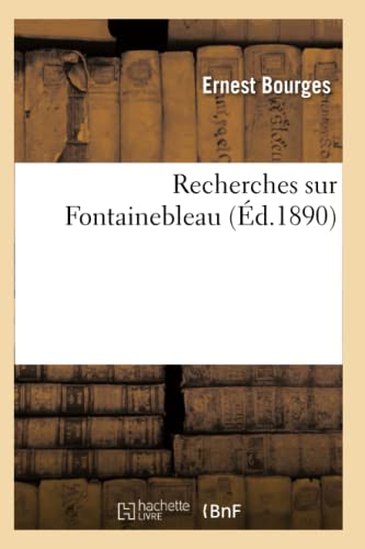 Recherches Sur Fontainebleau (Éd.1890) (Histoire) (French Edition)