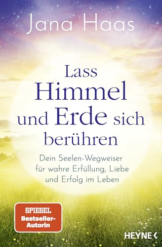 Lass Himmel und Erde sich berühren: Dein Seelen-Wegweiser für wahre Erfüllung, Liebe und Erfolg im Leben