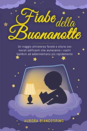 Fiabe della Buonanotte: Un Viaggio Attraverso Favole e Storie con Morali Edificanti che Aiuteranno i Vostri Bambini ad Addormentarsi più Rapidamente.