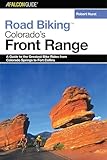 Road Biking Colorado's Front Range: A Guide to the Greatest Bike Rides from Colorado Springs to Fort Collins (Road Biking Series)