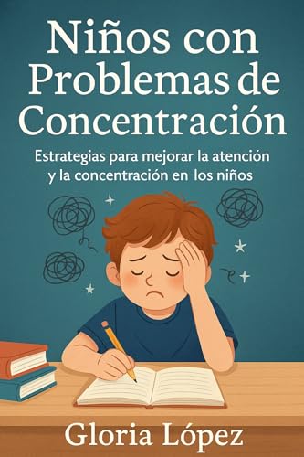 Niños con problemas de concentración: Estrategias para mejorar la atención y la concentración en los niños - : Cómo ayudar a tus hijos a enfocarse, aprender mejor y desarrollar su potencial