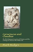 Caractacus and Claudius: the third Roman invasion of Britain and the coming of Christ to the White Isle 1520518730 Book Cover