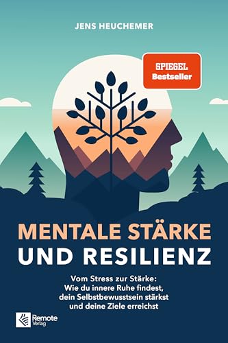 Mentale Stärke und Resilienz: Vom Stress zur Stärke: Wie du innere Ruhe findest, dein Selbstbewusstsein stärkst und deine Ziele erreichst