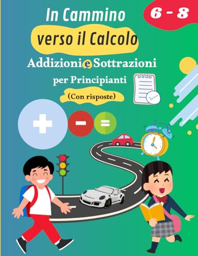 In Cammino verso il Calcolo: Addizioni e Sottrazioni per Principianti (Età 6-8): Quaderno di Esercizi con Risposte (Italian Edition)