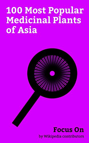 Focus On: 100 Most Popular Medicinal Plants of Asia: Turmeric, Durian, Chickpea, Bhut Jolokia, Ginkgo Biloba, Caper, Cardamom, Moringa Oleifera, Ginseng, Atropa...