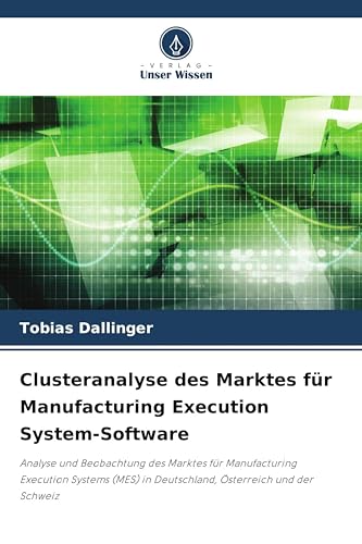 Clusteranalyse des Marktes für Manufacturing Execution System-Software: Analyse und Beobachtung des Marktes für Manufacturing Execution Systems (MES) in Deutschland, Österreich und der Schweiz