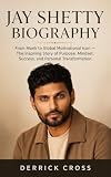 JAY SHETTY BIOGRAPHY : From Monk to Global Motivational Icon : The Inspiring Story of Purpose, Mindset, Success, and Personal Transformation