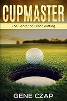CUPMASTER: The Secret of Great Putting 1646334795 Book Cover