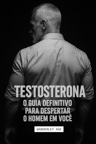 TESTOSTERONA: O guia definitivo para despertar o homem em você