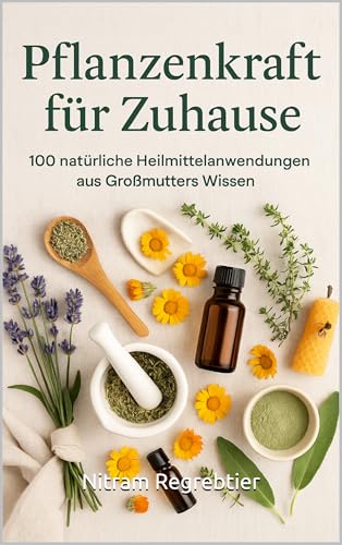 Pflanzenkraft für Zuhause – 100 natürliche Heilmittelanwendungen: Das Hausmittelbuch für moderne Kräuterfans und gesundheitsbewusste Menschen.