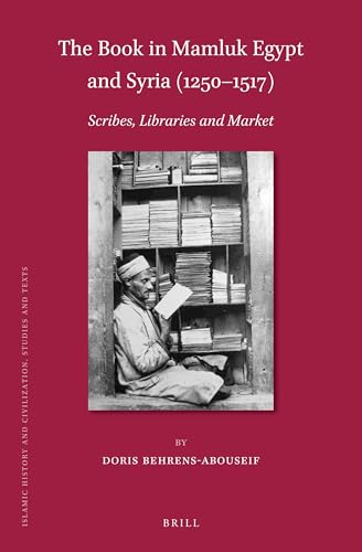 The Book in Mamluk Egypt and Syria (1250-1517): Scribes, Libraries and Market (Islamic History and Civilization, 162)