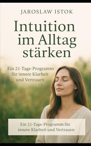 Intuition im Alltag stärken: 21 Übungen für klare Entscheidungen: 21 Übungen für klare Entscheidungen