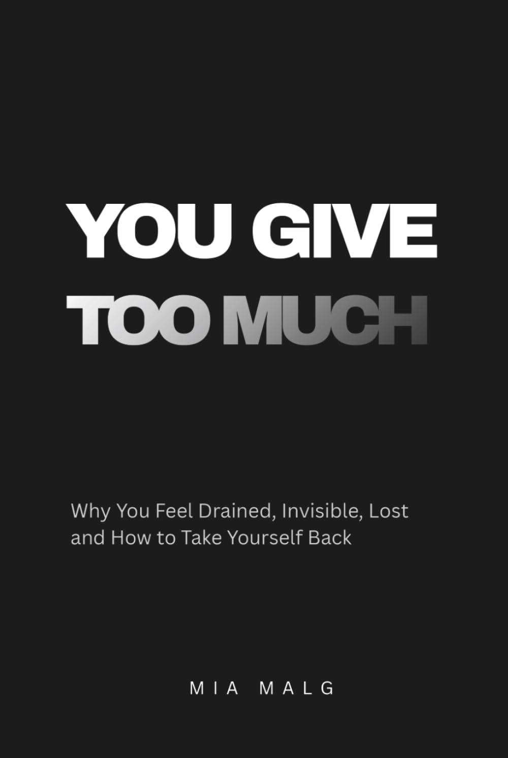You Give Too Much: Why You Feel Drained, Invisible, Lost and How to Take Yourself Back