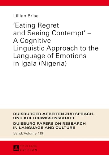 «Eating Regret and Seeing Contempt» – A Cognitive Linguistic Approach to the Language of Emotions in Igala (Nigeria) (DASK – Duisburger Arbeiten zur ... Papers on Research in Language and Culture)