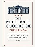 The White House Cookbook: Then And Now: A Culinary Journey from 1887 to Today
