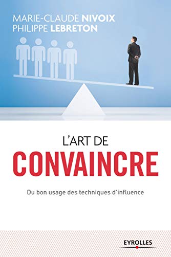 L'art de convaincre: Du bon usage des techniques d'influence