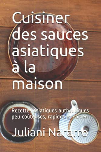 Cuisiner des sauces asiatiques à la maison: Recettes asiatiques authentiques peu coûteuses, rapides et saines