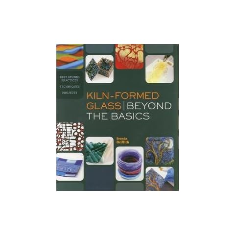 Kiln-Formed Glass: Beyond the Basics: Best Studio Practices *Techniques *Projects [Paperback] Griffith, Brenda Cover