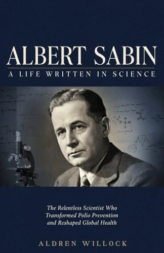 Albert Sabin: A Life Written in Science: The Relentless Scientist Who Transformed Polio Prevention and Reshaped Global Health