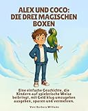 Alex und Coco: Die drei magischen Boxen: Eine einfache Geschichte, die Kindern auf spielerische Weise beibringt, mit Geld klug umzugehen ausgeben, sparen und vermehren.