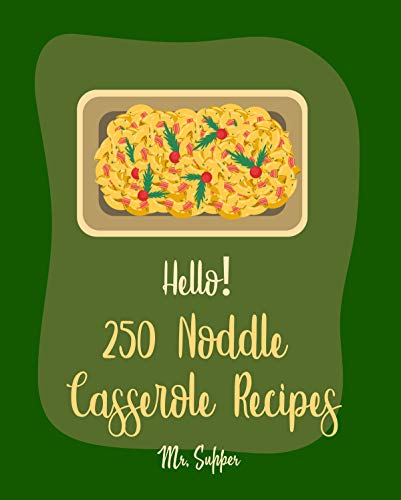 Hello! 250 Noodle Casserole Recipes: Best Noodle Casserole Cookbook Ever For Beginners [Ramen