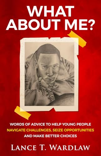 What About Me?: WORDS OF ADVICE TO HELP YOUNG PEOPLE NAVIGATE CHALLENGES, SEIZE OPPORTUNITIES AND MAKE BETTER CHOICES