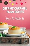  Creamy Caramel Flan Recipe: How To Make It: Creme Flan Recipe (English Edition)
