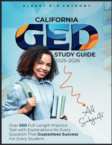 CALIFORNIA GED STUDY GUIDE 2025–2026 ALL SUBJECTS: Over 500 Full-Length Practice Test with Explanations for Every Question That Guarantees Success For Every Students